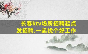 长春ktv场所招聘起点发招聘.一起找个好工作